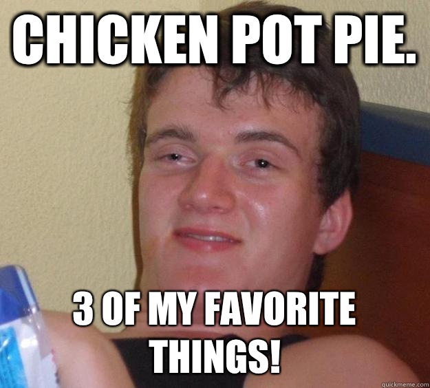 Chicken Pot Pie.  3 of my favorite things! - Chicken Pot Pie.  3 of my favorite things!  10 Guy