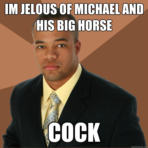 im jelous of michael and his big horse cock - im jelous of michael and his big horse cock  Successful Black Man