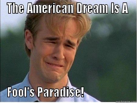 The American Dream - THE AMERICAN DREAM IS A FOOL'S PARADISE!                       1990s Problems