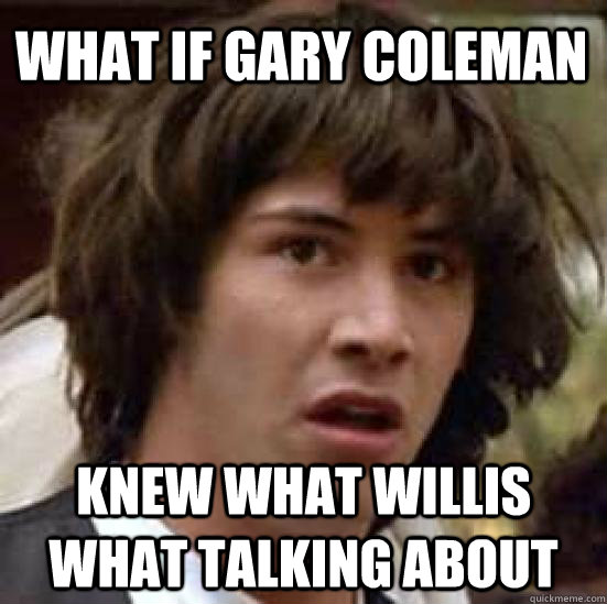 what if gary coleman knew what willis what talking about - what if gary coleman knew what willis what talking about  conspiracy keanu