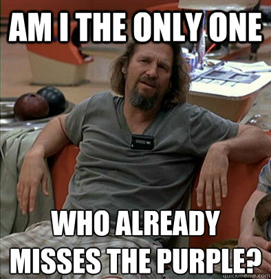 Am I the only one who already misses the purple?
 - Am I the only one who already misses the purple?
  The Dude