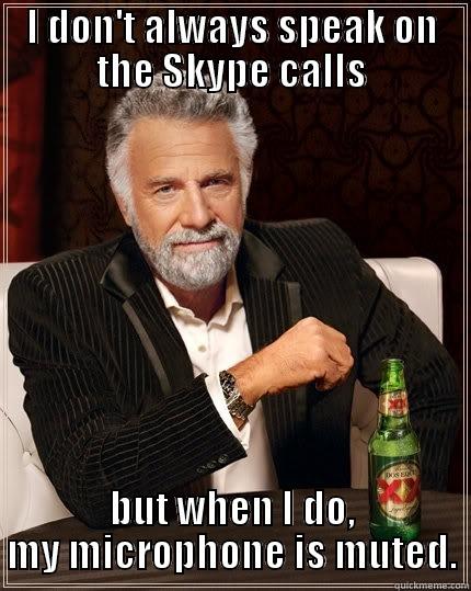I DON'T ALWAYS SPEAK ON THE SKYPE CALLS BUT WHEN I DO, MY MICROPHONE IS MUTED. The Most Interesting Man In The World