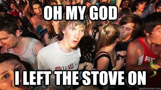 Oh my god I left the stove on  Sudden Clarity Clarence