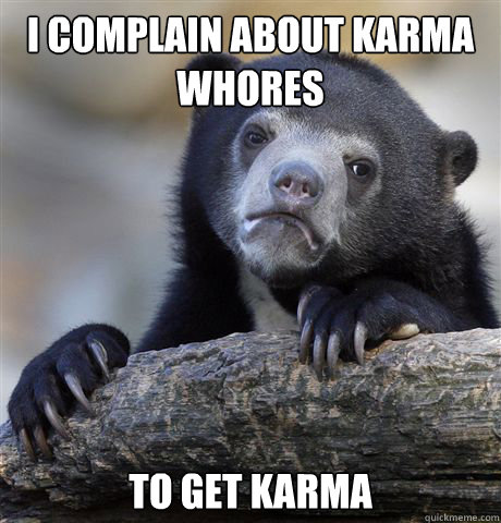 I complain about karma whores to get karma - I complain about karma whores to get karma  Confession Bear