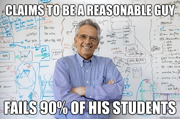 Claims to be a reasonable guy Fails 90% of his students - Claims to be a reasonable guy Fails 90% of his students  Engineering Professor