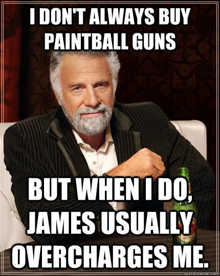 I don't always buy paintball guns but when I do, James usually overcharges me. - I don't always buy paintball guns but when I do, James usually overcharges me.  The Most Interesting Man In The World