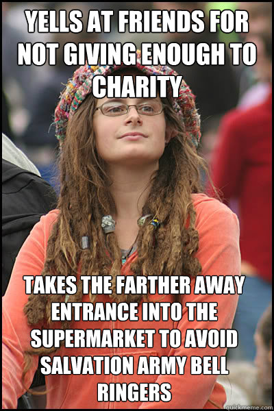 yells at friends for not giving enough to charity takes the farther away entrance into the supermarket to avoid salvation army bell ringers   College Liberal