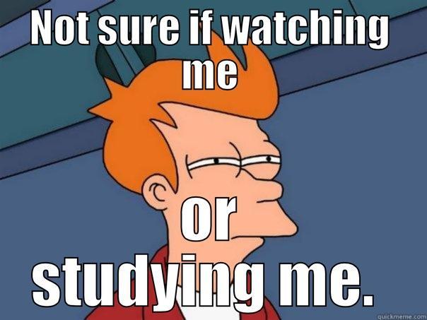 NOT SURE IF WATCHING ME OR STUDYING ME.  Futurama Fry