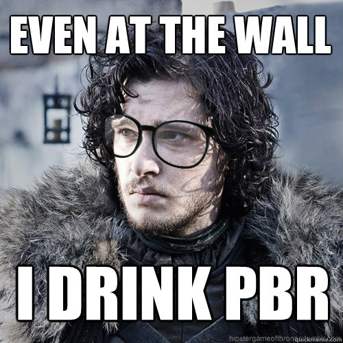 Even at the Wall I drink PBR - Even at the Wall I drink PBR  Hipster Jon Snow