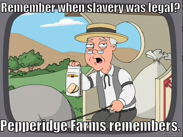 REMEMBER WHEN SLAVERY WAS LEGAL? PEPPERIDGE FARMS REMEMBERS. Pepperidge Farm Remembers