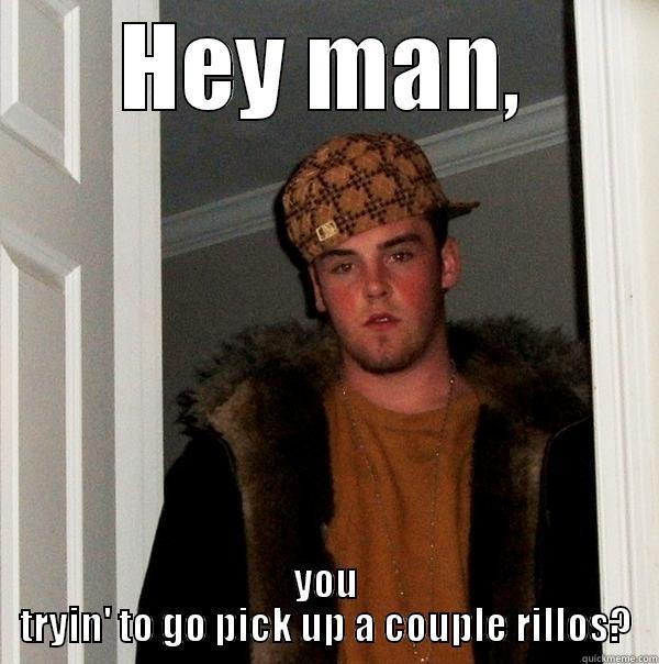 HEY MAN, YOU TRYIN' TO GO PICK UP A COUPLE RILLOS? Scumbag Steve