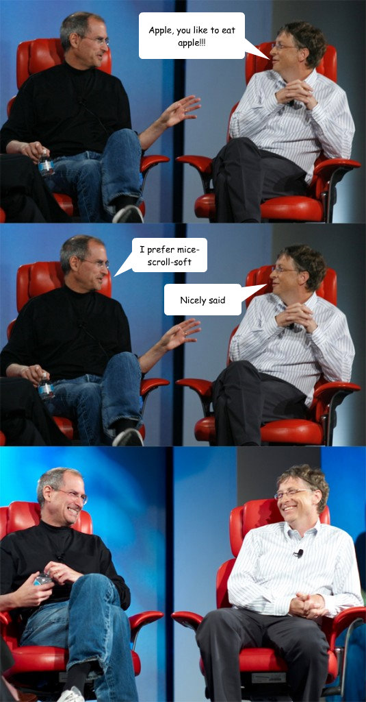 Apple, you like to eat apple!!! I prefer mice-scroll-soft Nicely said  Steve Jobs vs Bill Gates