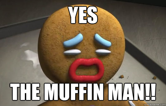 yes the muffin man!!  