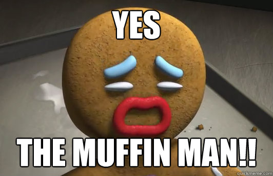 yes the muffin man!! - yes the muffin man!!  Gingy