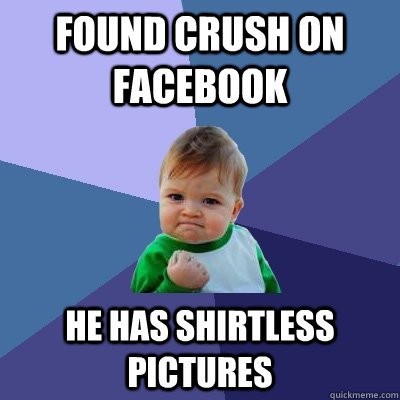 Found crush on facebook he has shirtless pictures  Success Kid