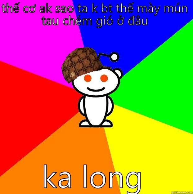 THẾ CƠ AK SAO TA K BT THẾ MÀY MÚN TAU CHÉM GIÓ Ở ĐÂU KA LONG Scumbag Redditor