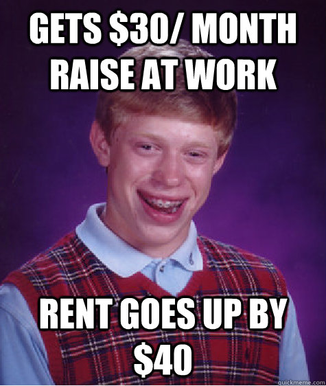 Gets $30/ month raise at work Rent goes up by $40  Bad Luck Brian