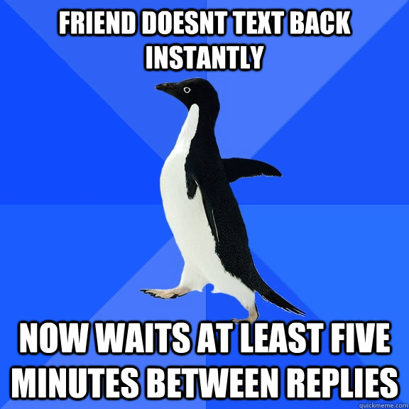 Friend doesnt text back instantly now waits at least five minutes between replies   Socially Awkward Penguin