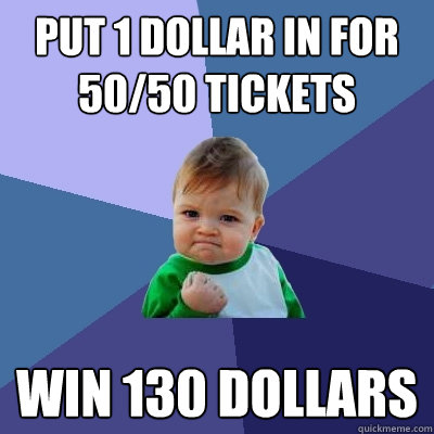 put 1 dollar in for 50/50 tickets win 130 dollars  Success Kid