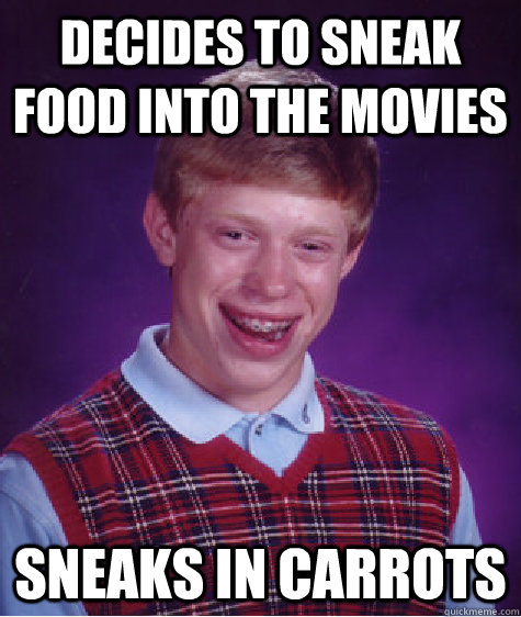 Decides to sneak food into the movies sneaks in carrots  Bad Luck Brian