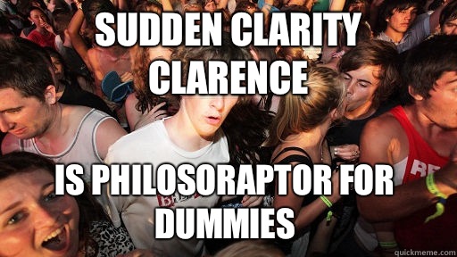 Sudden clarity Clarence Is philosoraptor for dummies  Sudden Clarity Clarence