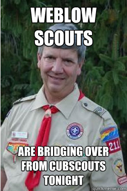 Weblow scouts are bridging over from cubscouts tonight  Harmless Scout Leader