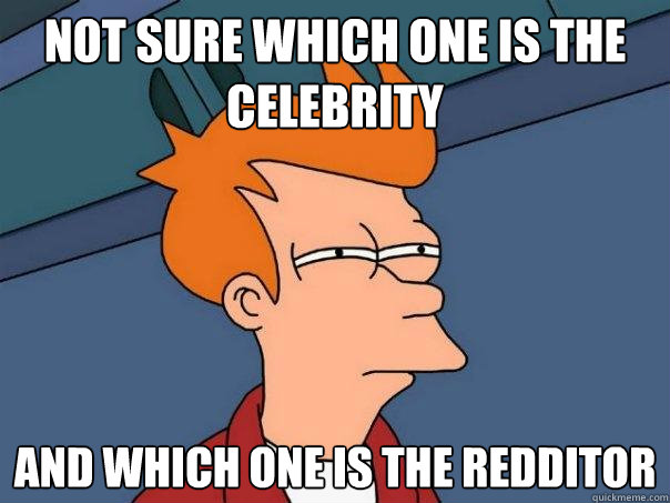 Not sure which one is the celebrity  and which one is the redditor   Futurama Fry