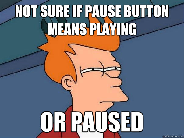 NOt sure if pause button means playing or paused  Futurama Fry