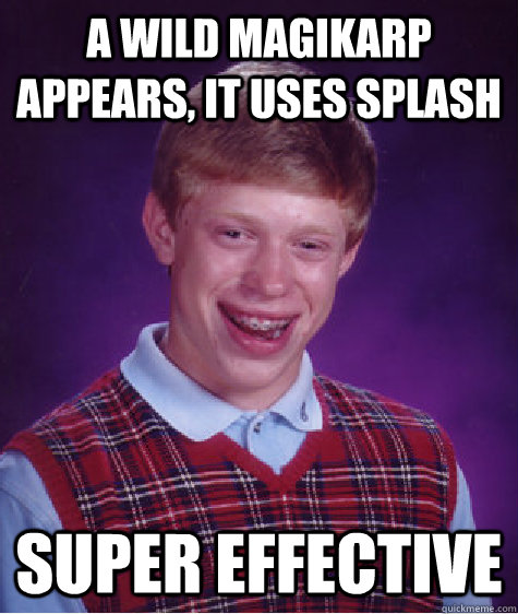 A wild magikarp appears, it uses splash super effective  Bad Luck Brian