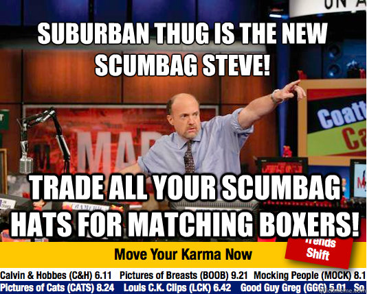 Suburban Thug is the New Scumbag steve!
 trade all your scumbag hats for matching boxers! - Suburban Thug is the New Scumbag steve!
 trade all your scumbag hats for matching boxers!  Mad Karma with Jim Cramer