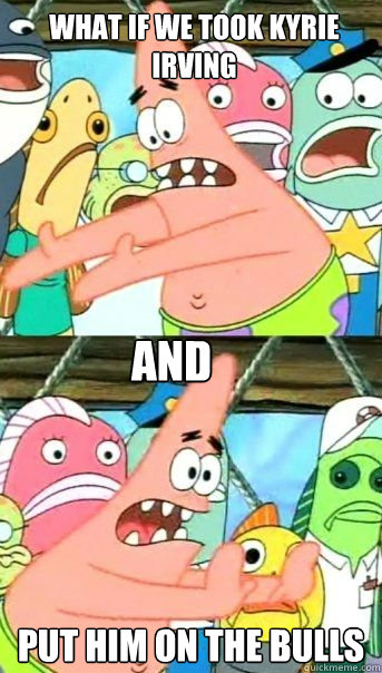 what if we took Kyrie Irving put him on the bulls and - what if we took Kyrie Irving put him on the bulls and  Patrick Star