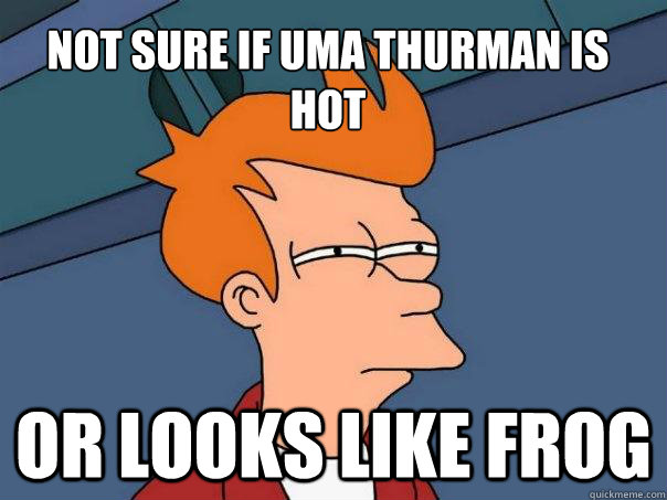 Not sure if Uma Thurman is hot Or looks like frog - Not sure if Uma Thurman is hot Or looks like frog  Futurama Fry