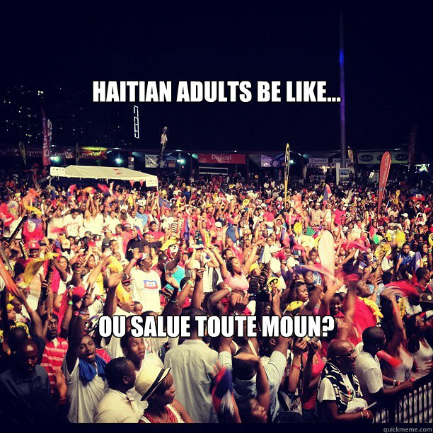 Haitian adults be like... Ou salue toute moun? - Haitian adults be like... Ou salue toute moun?  salue