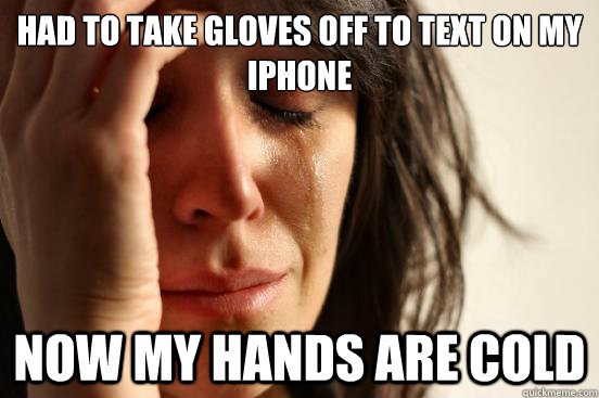 Had to take gloves off to text on my iphone now my hands are cold - Had to take gloves off to text on my iphone now my hands are cold  First World Problems