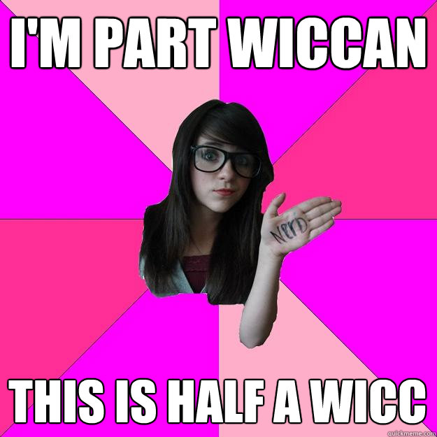 I'M PART WICCAN THIS IS HALF A WICC  Idiot Nerd Girl