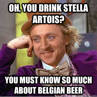 Oh, You drink stella artois? you must know so much about belgian beer - Oh, You drink stella artois? you must know so much about belgian beer  Psychotic Willy Wonka