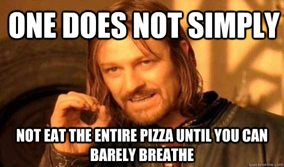 one does not simply not eat the entire pizza until you can barely breathe  Lord of The Rings meme