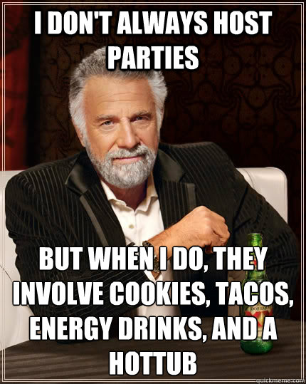 I don't always host parties but when I do, they involve cookies, tacos, energy drinks, and a hottub  The Most Interesting Man In The World