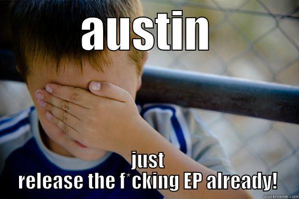 AUSTIN JUST RELEASE THE F*CKING EP ALREADY! Confession kid