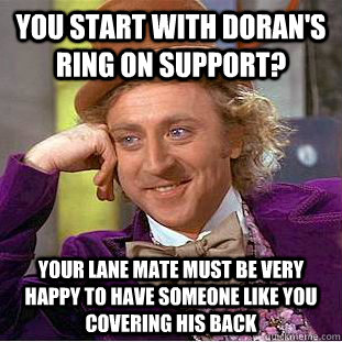 You start with Doran's ring on support? Your lane mate must be very happy to have someone like you covering his back  Condescending Wonka