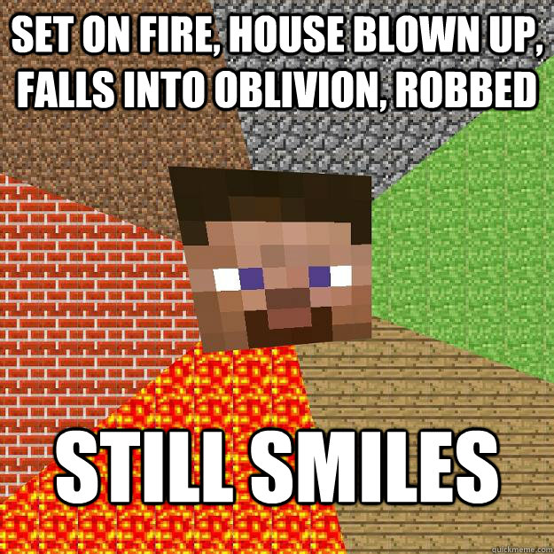 Set on fire, house blown up, falls into oblivion, robbed Still smiles  Minecraft