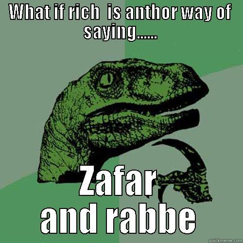 zafar and rabbe - WHAT IF RICH  IS ANTHOR WAY OF SAYING...... ZAFAR AND RABBE Philosoraptor