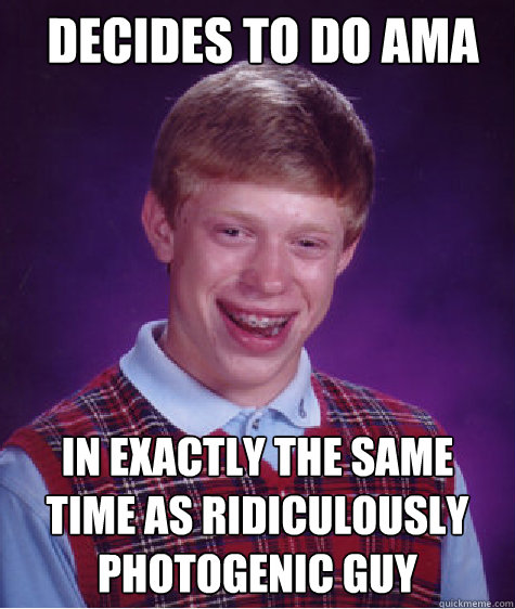 DECIDES TO DO AMA IN EXACTLY THE SAME TIME AS RIDICULOUSLY PHOTOGENIC GUY  Bad Luck Brian