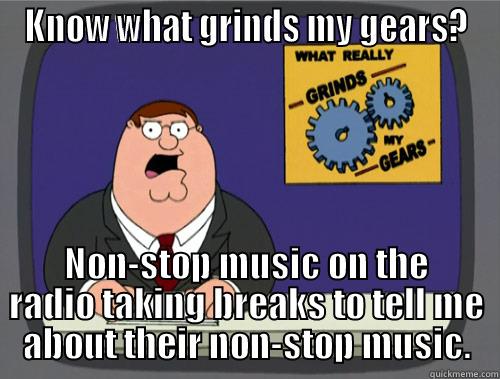 KNOW WHAT GRINDS MY GEARS? NON-STOP MUSIC ON THE RADIO TAKING BREAKS TO TELL ME ABOUT THEIR NON-STOP MUSIC. Grinds my gears