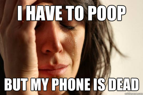 I have to poop But my phone is dead  First World Problems