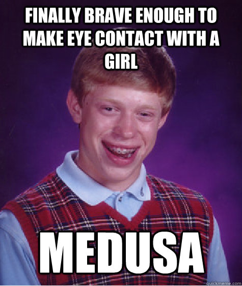 Finally Brave enough to make eye contact with a girl Medusa  Bad Luck Brian