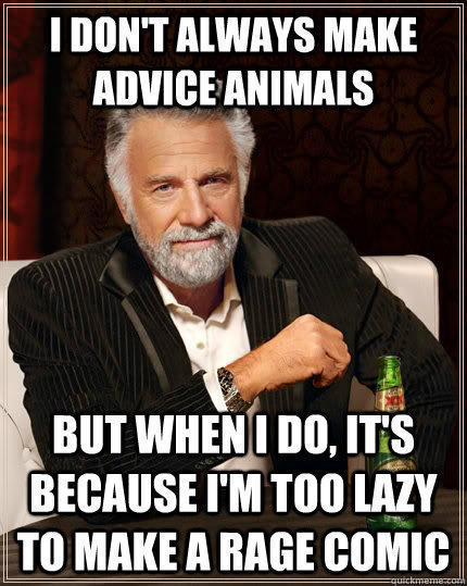 I don't always make advice animals but when I do, it's because I'm too lazy to make a rage comic  