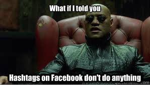 What if I told you Hashtags on Facebook don't do anything - What if I told you Hashtags on Facebook don't do anything  Scumbag Morpheus