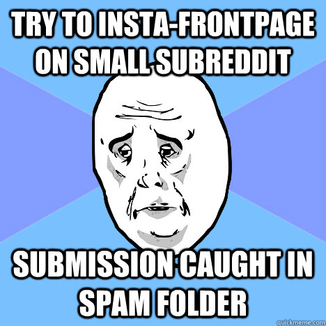 Try to Insta-frontpage on small subreddit Submission caught in spam folder  Okay Guy