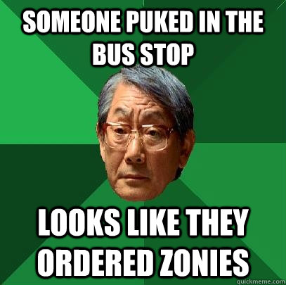 Someone Puked in the bus stop Looks like they ordered zonies  High Expectations Asian Father